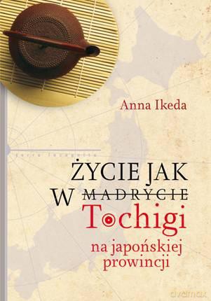 Życie jak w Tochigi. Na japońskiej prowincji - Anna Ikeda [KSIĄŻKA]