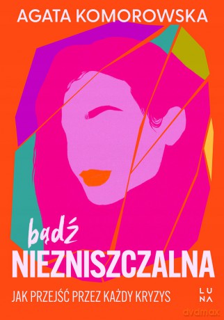 Bądź Niezniszczalna. Jak Przejść Przez Każdy Kryzys - Agata Komorowska [KSIĄŻKA]