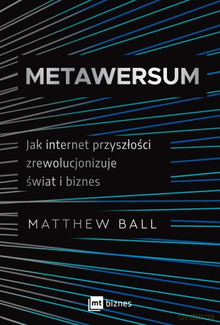 Metawersum. Jak internet przyszłości zrewolucjonizuje świat i biznes - Matthew Ball [KSIĄŻKA]