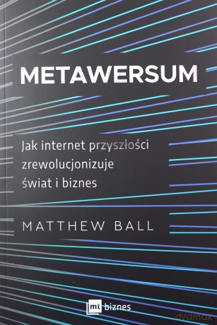 Metawersum. Jak internet przyszłości zrewolucjonizuje świat i biznes - Matthew Ball [KSIĄŻKA]
