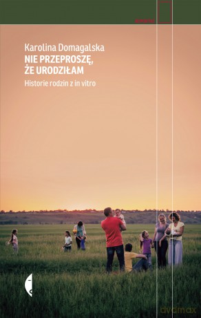 Nie przeproszę, że urodziłam. Historie rodzin z in vitro - Karolina Domagalska [KSIĄŻKA]