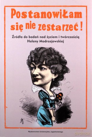 Postanowiłam się nie zestarzeć!. Źródła do badań nad życiem i twórczością Heleny Modrzejewskiej - Alicja Kędziora [KSIĄŻKA]