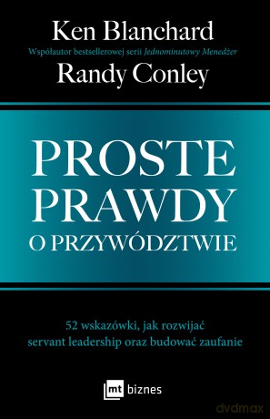 Proste prawdy o przywództwie. 52 wskazówki, jak rozwijać servant leadership oraz budować zaufanie - Ken Blanchard, Randy Conley [KSIĄŻKA]