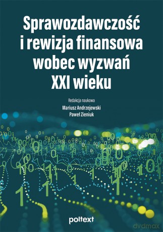 Sprawozdawczość i rewizja finansowa wobec wyzwań XXI wieku [KSIĄŻKA]