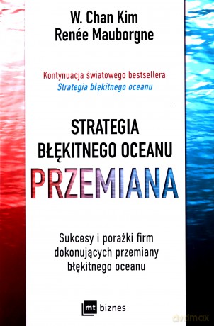 Strategia błękitnego oceanu PRZEMIANA. Sukcesy i porażki firm dokonujących przemiany błękitnego oceanu - W. Chan Kim, Renée Mauborgne [KSIĄŻKA]