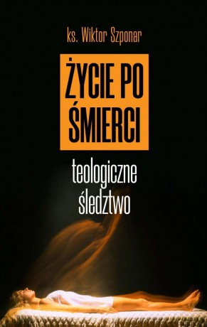 Życie po śmierci. Teologiczne śledztwo - Wiktor Szponar [KSIĄŻKA]