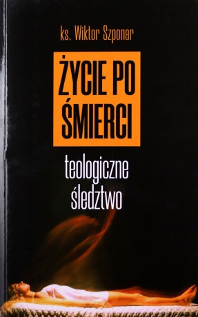 Życie po śmierci. Teologiczne śledztwo - Wiktor Szponar [KSIĄŻKA]