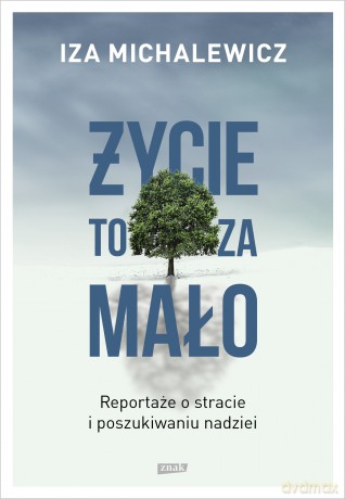 Życie to za mało. Reportaże o stracie i poszukiwaniu nadziei - Iza Michalewicz [KSIĄŻKA]