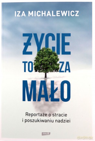 Życie to za mało. Reportaże o stracie i poszukiwaniu nadziei - Iza Michalewicz [KSIĄŻKA]