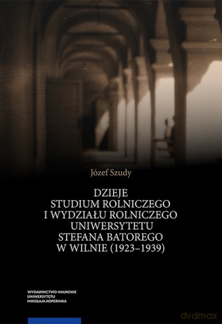Dzieje Studium Rolniczego i Wydziału Rolniczego Uniwersytetu Stefana Batorego w Wilnie (1923-1939) - Józef Szudy [KSIĄŻKA]