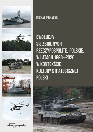 Ewolucja Sił Zbrojnych Rzeczypospolitej Polskiej w latach 1990-2020 w kontekście kultury strategicznej - Michał Piekarski [KSIĄŻKA]