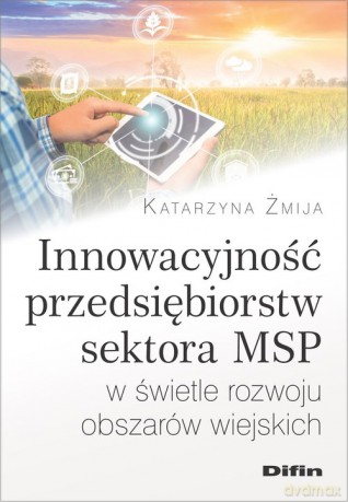 Innowacyjność przedsiębiorstw sektora MSP w świetle rozwoju obszarów wiejskich - Katarzyna Żmija [KSIĄŻKA]