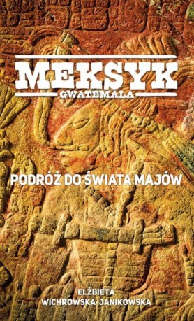 Meksyk Gwatemala Podróż do świata Majów - Elżbieta Wichrowska-Janikowska [KSIĄŻKA]