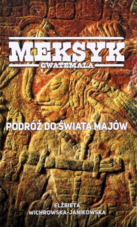 Meksyk Gwatemala Podróż do świata Majów - Elżbieta Wichrowska-Janikowska [KSIĄŻKA]