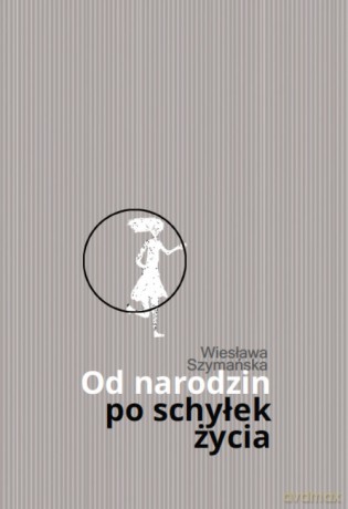 Od narodzin po schyłek życia - Wiesława Szymańska [KSIĄŻKA]