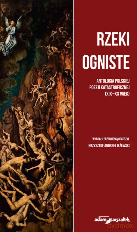 Rzeki ogniste Antologia polskiej poezji katastroficznej (XIX-XX wiek) - Krzysztof Andrzej Jeżewski [KSIĄŻKA]