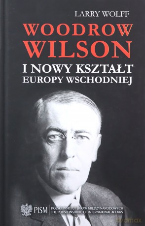 Woodrow Wilson i nowy kształt Europy Wschodniej - Larry Wolff [KSIĄŻKA]