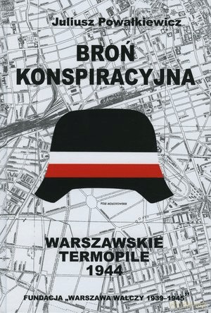 Broń konspiracyjna. Warszawskie Termopile 1944 - Juliusz Powałkiewicz [KSIĄŻKA]
