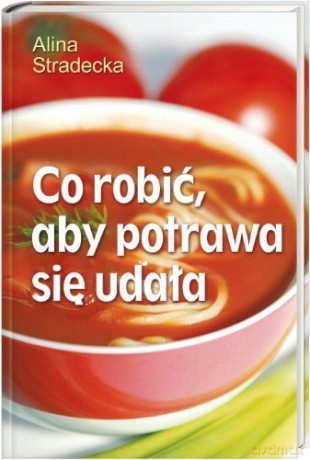 Co robić aby potrawa się udała - Alina Stradecka [KSIĄŻKA]