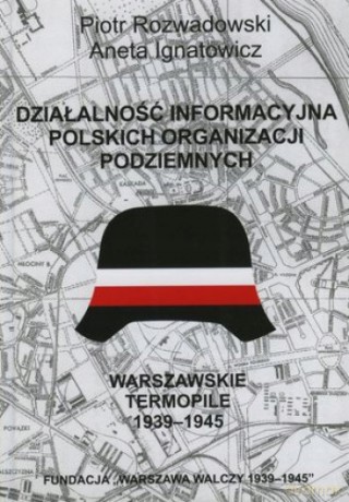 Działalność informacyjna polskich organizacji podziemnych. Warszawskie Termopile 1944 - Aneta Ignatowicz, Piotr Rozwadowski [KSIĄŻKA]