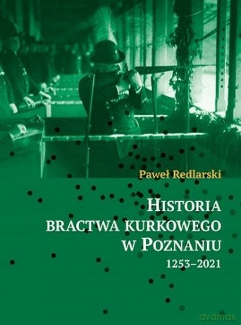 Historia bractwa kurkowego w Poznaniu 1253-2021 - Paweł Redlarski [KSIĄŻKA]