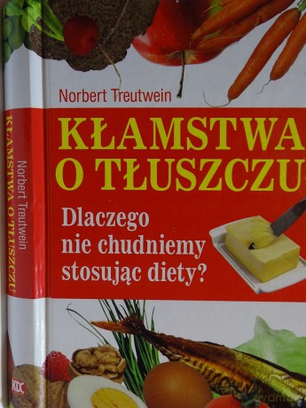 Kłamstwa o tłuszczu. Dlaczego nie chudniemy stosując diety? - Norbert Treutwein [KSIĄŻKA]