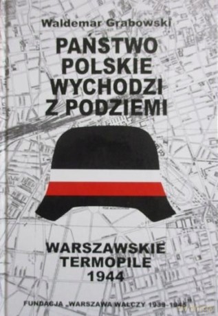 Państwo polskie wychodzi z podziemi. Warszawskie Termopile 1944 - Waldemar Grabowski [KSIĄŻKA]