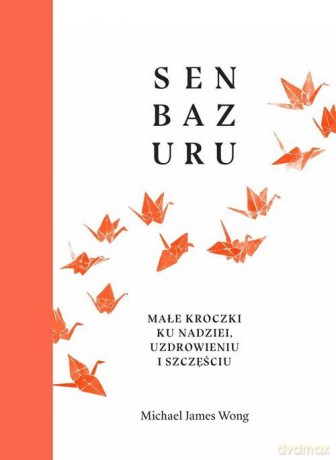 Senbazuru. Małe kroczki ku nadziei, uzdrowieniu i szczęściu - Michael James Wong [KSIĄŻKA]