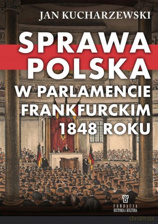 Sprawa polska w Parlamencie Frankfurckim 1848 roku - Jan Kucharzewski [KSIĄŻKA]