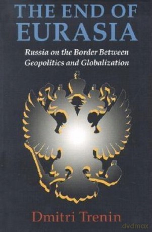 The End of Eurasia: Russia on the Border Between Geopolitics and Globalization - Dmitri Trenin [KSIĄŻKA]