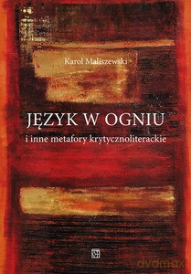 Język w ogniu i inne metafory krytycznoliterackie - Karol Maliszewski [KSIĄŻKA]