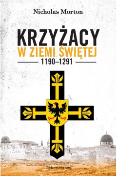 Krzyżacy w Ziemi Świętej 1190-1291 - Nicholas Morton [KSIĄŻKA]