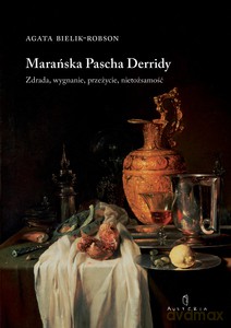Marańska pascha Derridy. Zdrada, wygnanie, przeżycie, nietożsamość - Agata Bielik-Robson [KSIĄŻKA]