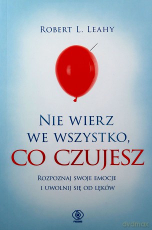 Nie wierz we wszystko, co czujesz - Robert L. Leahy [KSIĄŻKA]
