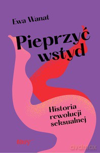 Pieprzyć wstyd. Historia rewolucji seksualnej - Ewa Wanat [KSIĄŻKA]