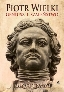 Piotr Wielki. Geniusz i szaleństwo - Henri Troyat [KSIĄŻKA]