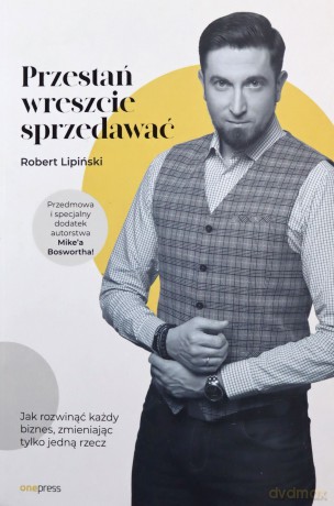 Przestań wreszcie sprzedawać. Jak rozwinąć każdy biznes, zmieniając tylko jedną rzecz. - Robert Lipiński [KSIĄŻKA]
