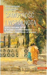 Samotność i wspólnota, czyli sztuka życia w późnej starożytności (teoria i praktyka I-V wieku) - Bartosz Jastrzębski, Jerzy Jastrzębski [KSIĄŻKA]