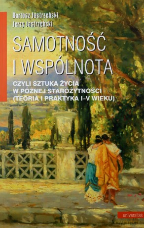 Samotność i wspólnota, czyli sztuka życia w późnej starożytności (teoria i praktyka I-V wieku) - Bartosz Jastrzębski, Jerzy Jastrzębski [KSIĄŻKA]