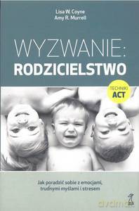 Wyzwanie: Rodzicielstwo. Jak poradzić sobie z emocjami, trudnymi myślami i stresem - W. Coyne Lisa, R. Murrell Amy [KSIĄŻKA]