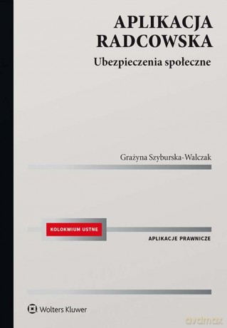 Aplikacja radcowska. Ubezpieczenia społeczne - Grażyna Szyburska-Walczak [KSIĄŻKA]