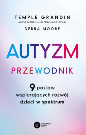 Autyzm. Przewodnik. 9 postaw wspierających rozwój dzieci w spektrum - Temple Grandin, Debra Moore [KSIĄŻKA]
