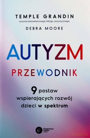 Autyzm. Przewodnik. 9 postaw wspierających rozwój dzieci w spektrum - Temple Grandin, Debra Moore [KSIĄŻKA]