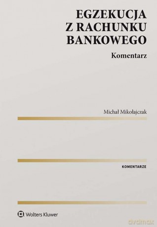 Egzekucja z rachunku bankowego. Komentarz - Michał Mikołajczak [KSIĄŻKA]