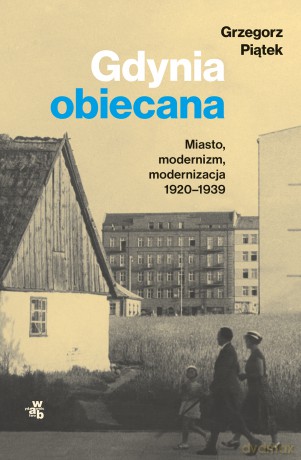 Gdynia obiecana. Miasto, modernizm, modernizacja 1920-1939 - Grzegorz Piątek [KSIĄŻKA]