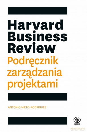 Harvard Business Review. Podręcznik zarządzania projektami - Antonio Nieto-Rodriguez [KSIĄŻKA]