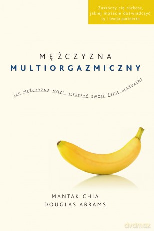 Mężczyzna multiorgazmiczny. Jak mężczyzna może ulepszyć swoje życie seksualne - Mantak Chia, Douglas Carlton Abrams [KSIĄŻKA]