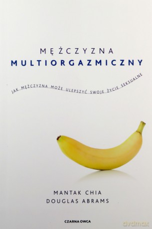 Mężczyzna multiorgazmiczny. Jak mężczyzna może ulepszyć swoje życie seksualne - Mantak Chia, Douglas Carlton Abrams [KSIĄŻKA]
