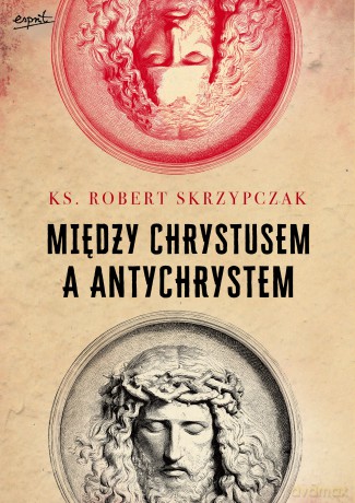 Między Chrystusem a Antychrystem - Robert Skrzypczak [KSIĄŻKA]