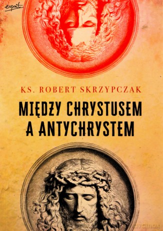 Między Chrystusem a Antychrystem - Robert Skrzypczak [KSIĄŻKA]